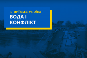 Вода і конфлікт: зусилля ОБСЄ в сфері водної безпеки в регіонах України, постраждалих від конфлікту (OSCE)